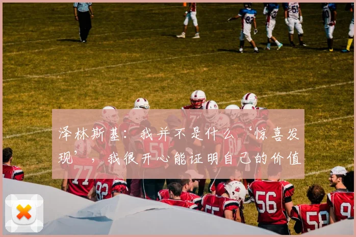 泽林斯基：我并不是什么‘惊喜发现’，我很开心能证明自己的价值