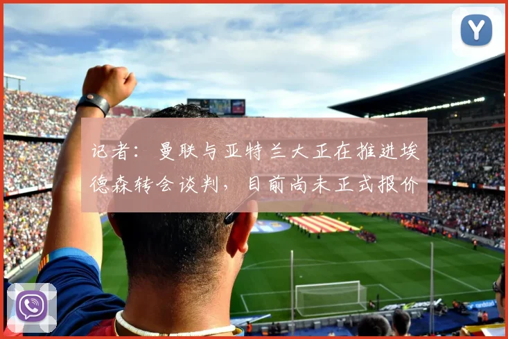 记者：曼联与亚特兰大正在推进埃德森转会谈判，目前尚未正式报价