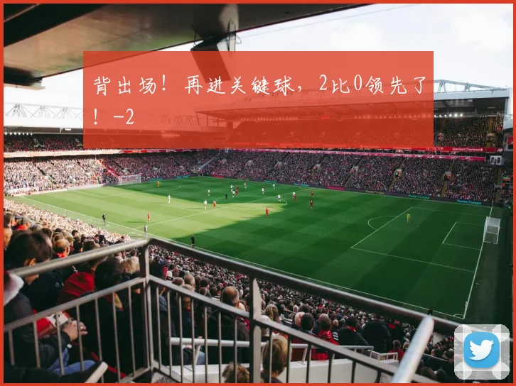 背出场!再进关键球,2比0领先了!