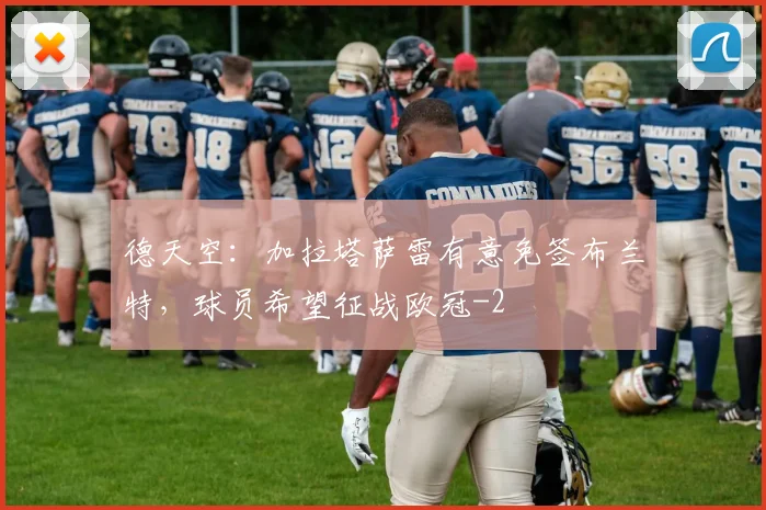 德天空:加拉塔萨雷有意免签布兰特,球员希望征战欧冠