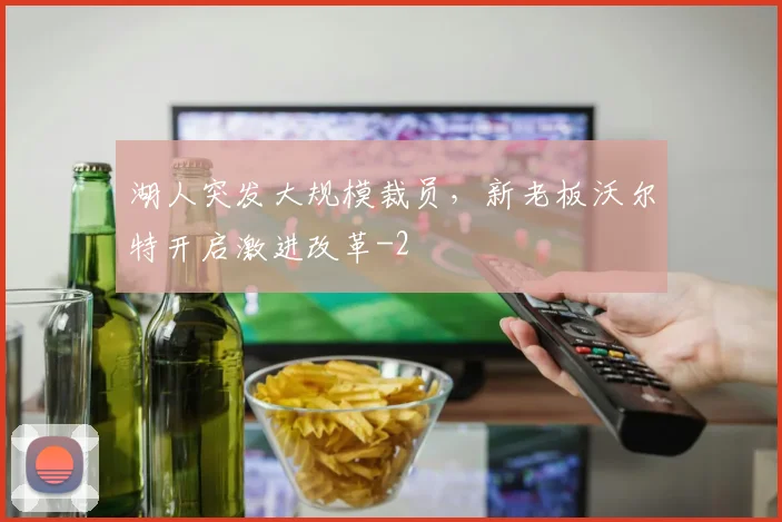湖人突发大规模裁员,新老板沃尔特开启激进改革