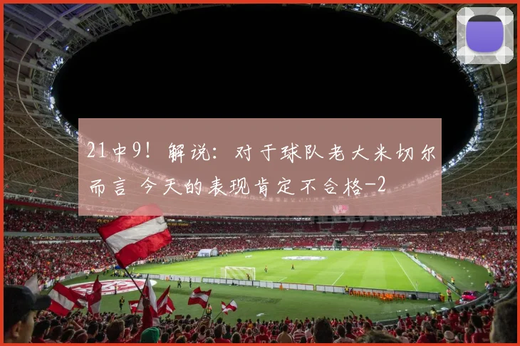 21中9!解说:对于球队老大米切尔而言 今天的表现肯定不合格