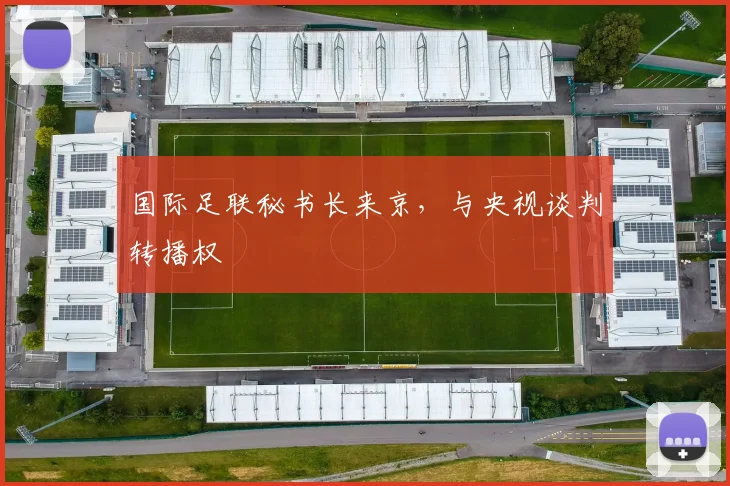 国际足联秘书长来京，与央视谈判转播权