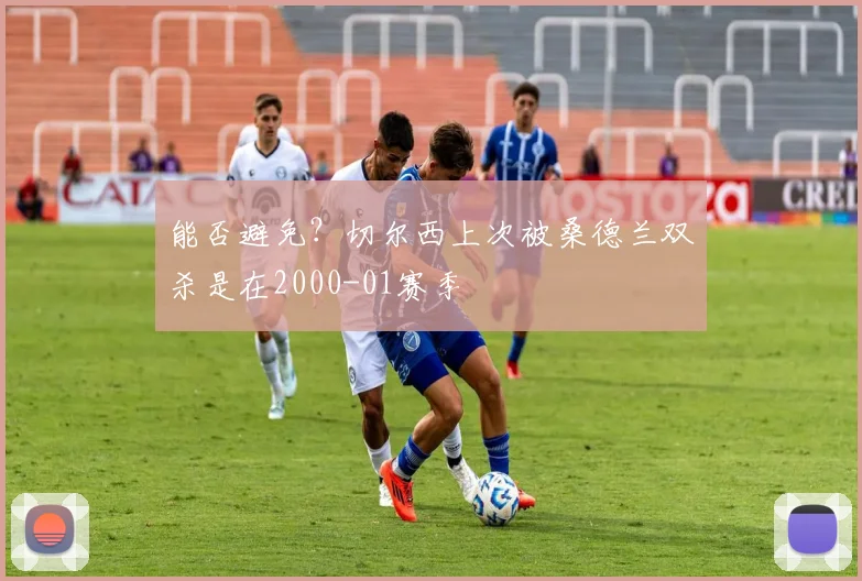 能否避免？切尔西上次被桑德兰双杀是在2000-01赛季
