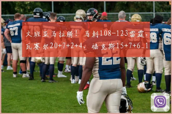 文班亚马拉胯!马刺108-123雷霆,瓦赛尔20+7+2+4,福克斯15+7+6_1