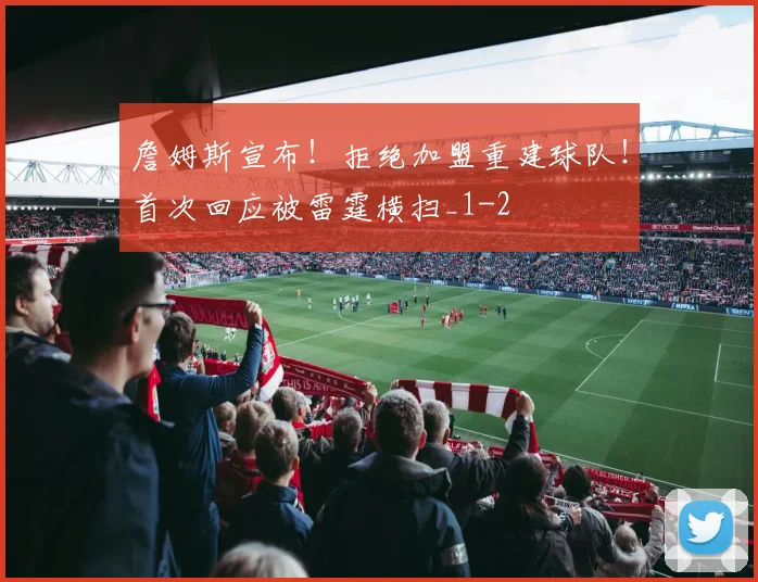 詹姆斯宣布!拒绝加盟重建球队!首次回应被雷霆横扫_1