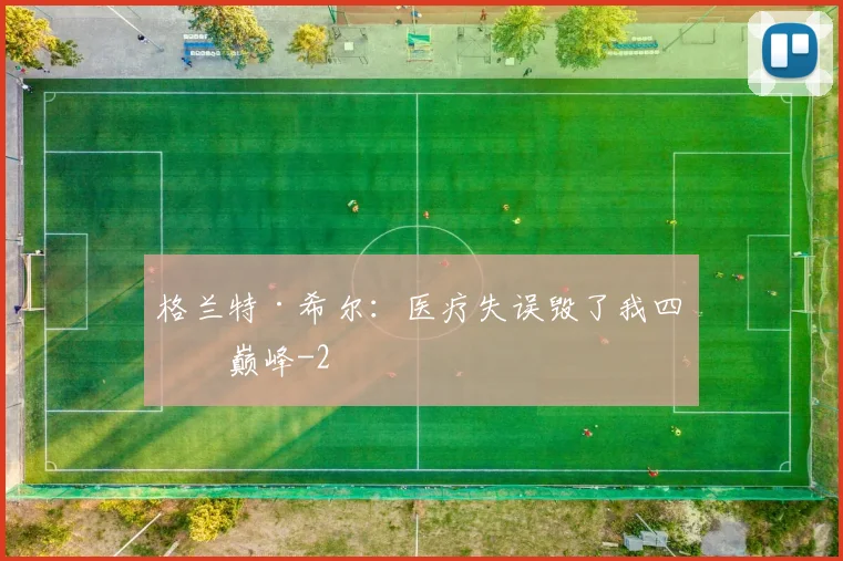 格兰特·希尔：医疗失误毁了我四年巅峰