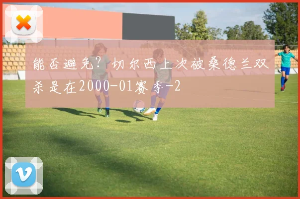 能否避免？切尔西上次被桑德兰双杀是在2000-01赛季