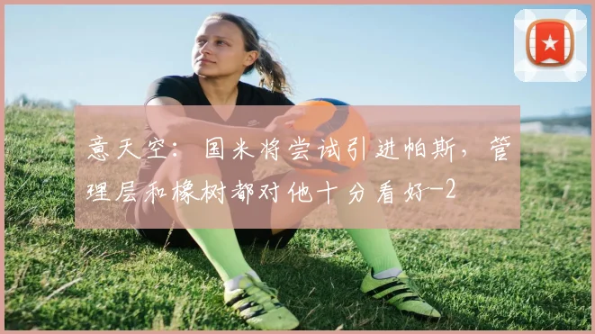 意天空:国米将尝试引进帕斯,管理层和橡树都对他十分看好