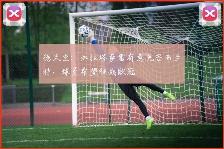 德天空:加拉塔萨雷有意免签布兰特,球员希望征战欧冠