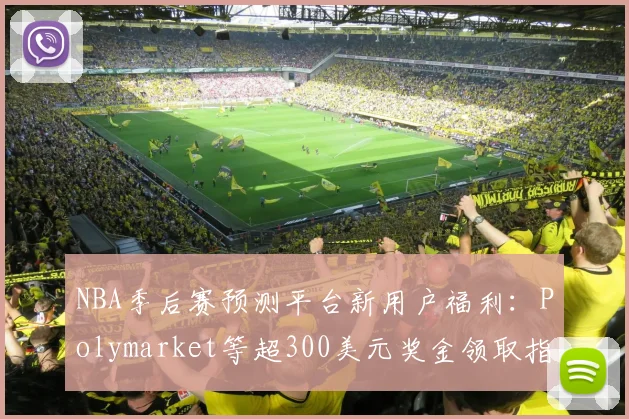 NBA季后赛预测平台新用户福利：Polymarket等超300美元奖金领取指南_1