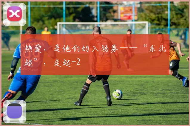 热爱，是他们的入场券——“东北超”，走起