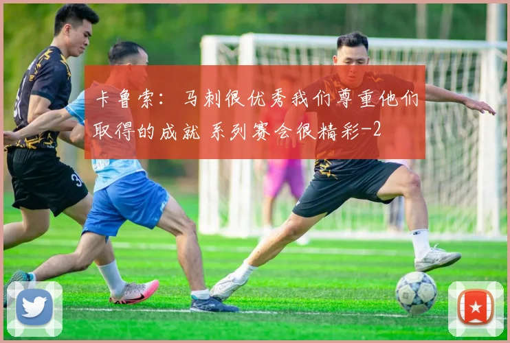 卡鲁索：马刺很优秀我们尊重他们取得的成就 系列赛会很精彩
