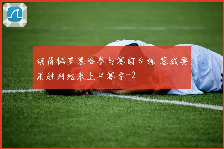 胡荷韬罗慕洛参与赛前合练 蓉城要用胜利结束上半赛季