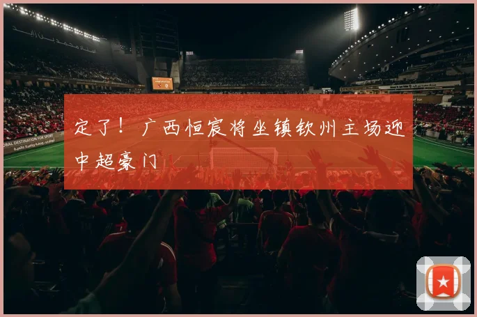定了！广西恒宸将坐镇钦州主场迎中超豪门