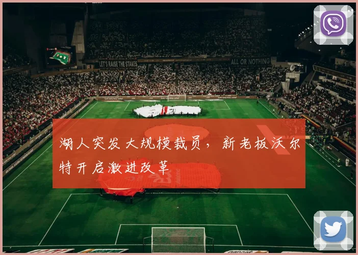 湖人突发大规模裁员，新老板沃尔特开启激进改革