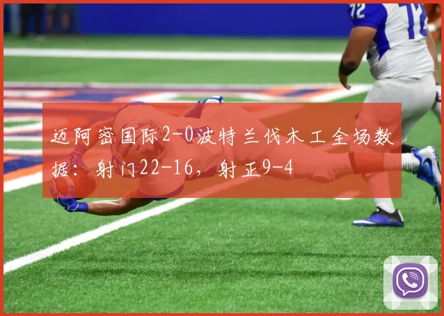 迈阿密国际2-0波特兰伐木工全场数据：射门22-16，射正9-4