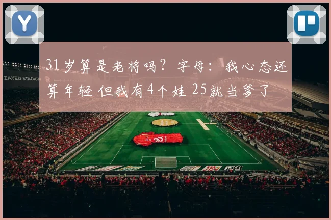 31岁算是老将吗？字母：我心态还算年轻 但我有4个娃 25就当爹了