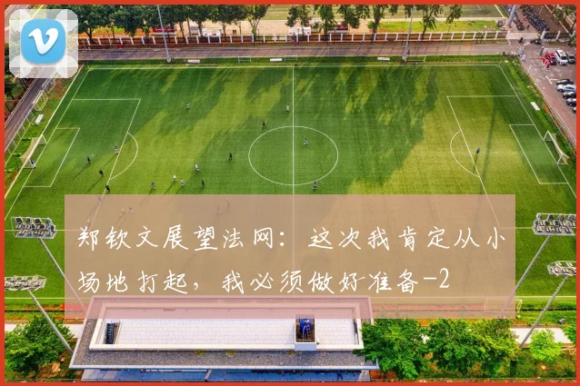 郑钦文展望法网：这次我肯定从小场地打起，我必须做好准备