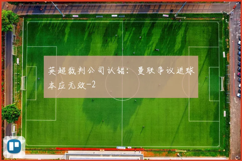 英超裁判公司认错：曼联争议进球本应无效