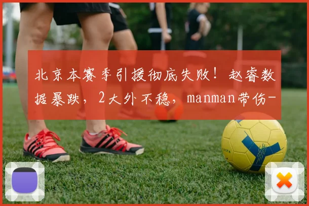 北京本赛季引援彻底失败!赵睿数据暴跌,2大外不稳,manman带伤