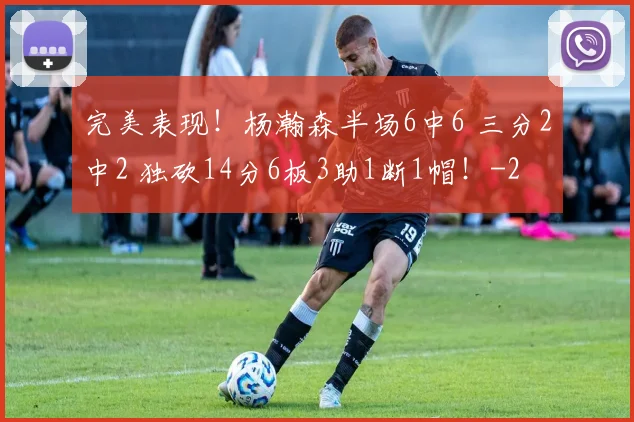 完美表现！杨瀚森半场6中6 三分2中2 独砍14分6板3助1断1帽！