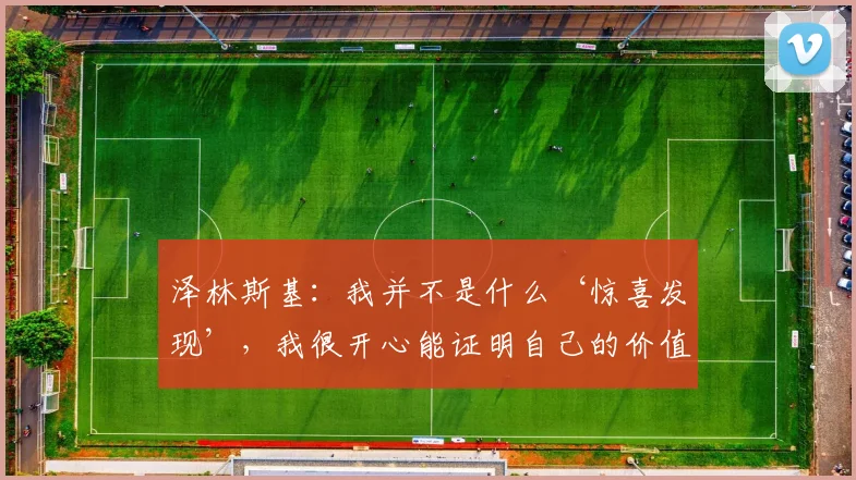 泽林斯基：我并不是什么‘惊喜发现’，我很开心能证明自己的价值