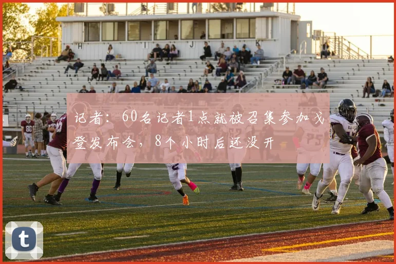 记者：60名记者1点就被召集参加戈登发布会，8个小时后还没开
