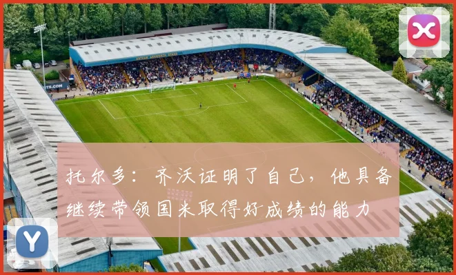 托尔多：齐沃证明了自己，他具备继续带领国米取得好成绩的能力