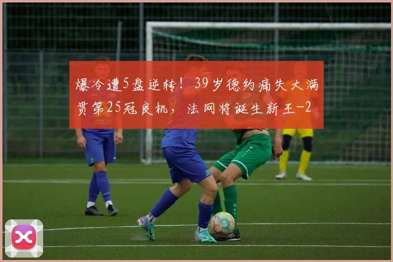 爆冷遭5盘逆转！39岁德约痛失大满贯第25冠良机，法网将诞生新王