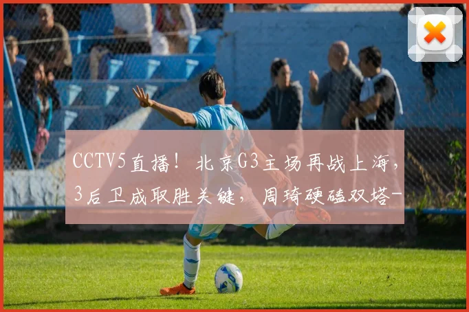 CCTV5直播!北京G3主场再战上海,3后卫成取胜关键,周琦硬磕双塔
