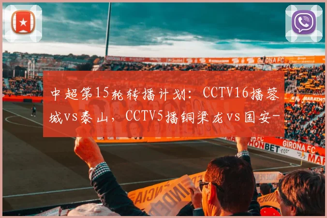 中超第15轮转播计划：CCTV16播蓉城vs泰山，CCTV5播铜梁龙vs国安
