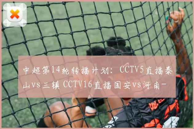 中超第14轮转播计划：CCTV5直播泰山vs三镇 CCTV16直播国安vs河南