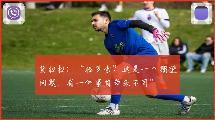 费拉拉：“格罗索？这是一个期望问题。有一件事将带来不同”